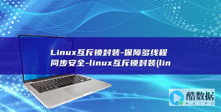 Linux互斥锁封装-保障多线程同步安全-linux互斥锁封装 (linux互信配置)