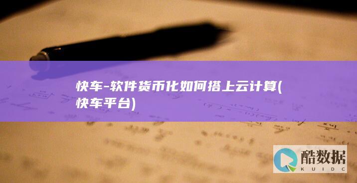 快车-软件货币化如何搭上云计算 (快车平台)