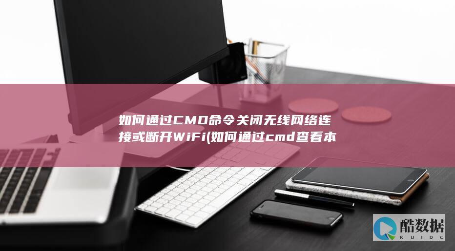 如何通过CMD命令关闭无线网络连接或断开WiFi (如何通过cmd查看本机IP)