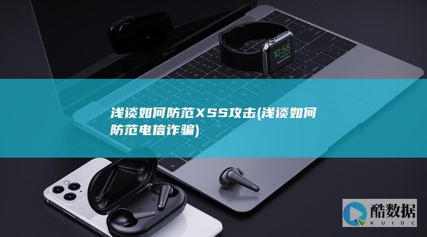 浅谈如何防范XSS攻击 (浅谈如何防范电信诈骗)