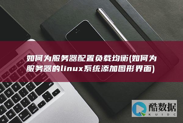 如何为服务器配置负载均衡 (如何为服务器的linux系统添加图形界面)