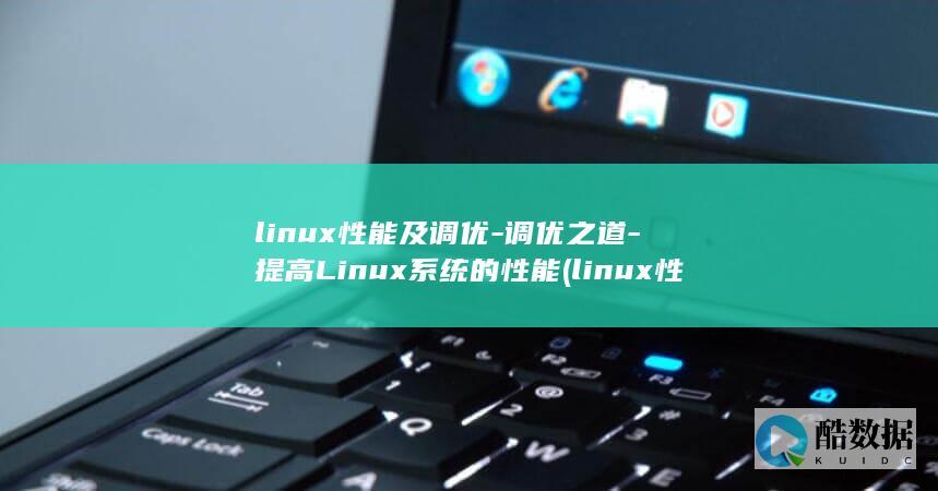 linux性能及调优-调优之道-提高Linux系统的性能 (linux性能优化)