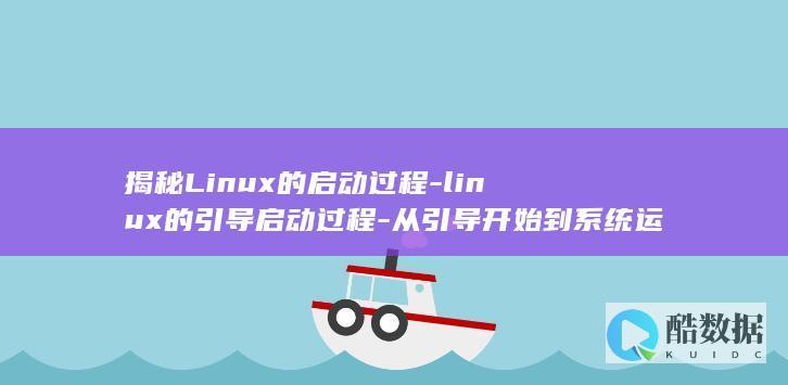 揭秘Linux的启动过程-linux的引导启动过程-从引导开始到系统运行 (揭秘Linux动静态库,提升项目管理的必备技能!)