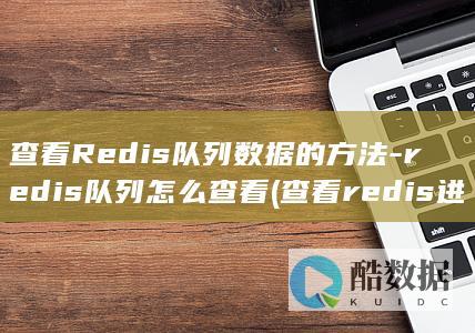 查看Redis队列数据的方法-redis队列怎么查看 (查看redis进程)