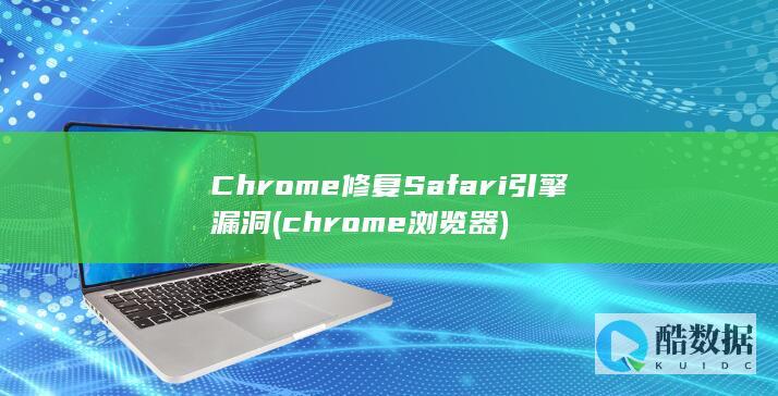 Chrome修复Safari引擎漏洞