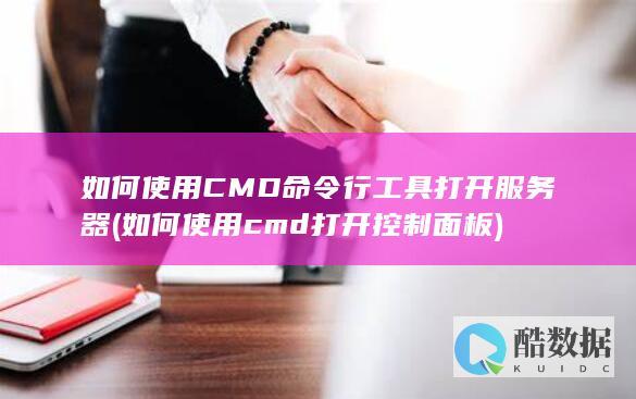 如何使用CMD命令行工具打开服务器 (如何使用cmd打开控制面板)