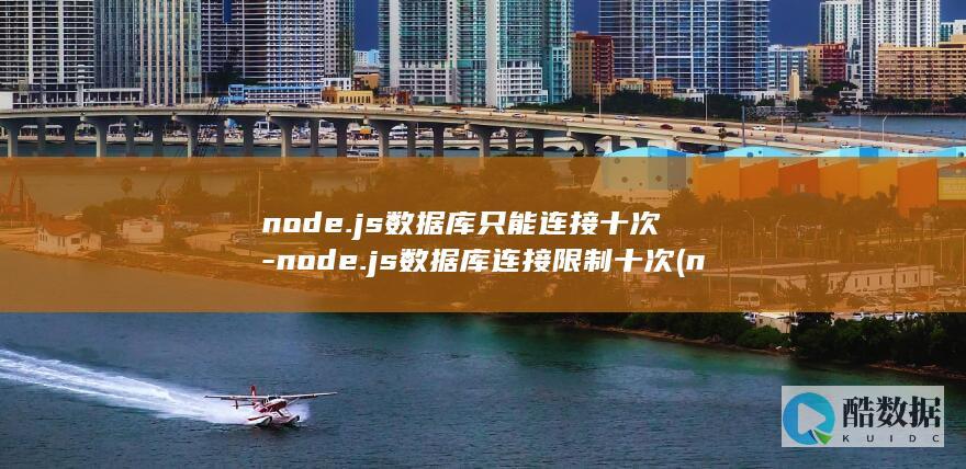 node.js数据库只能连接十次-node.js数据库连接限制十次 (node.js是前端还是后端)