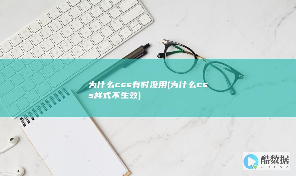 为什么css有时没用 (为什么css样式不生效)