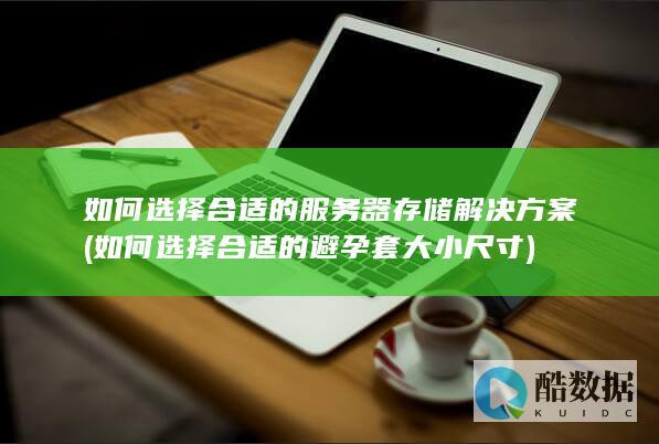 如何选择合适的服务器存储解决方案 (如何选择合适的避孕套大小尺寸)