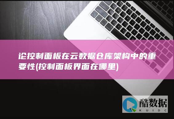 论控制面板在云数据仓库架构中的重要性 (控制面板界面在哪里)