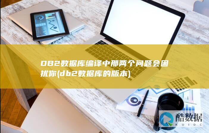 DB2数据库编译中那两个问题会困扰你 (db2数据库的版本)