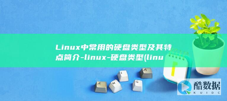 Linux中常用的硬盘类型及其特点简介-linux-硬盘类型 (linux中文叫什么)