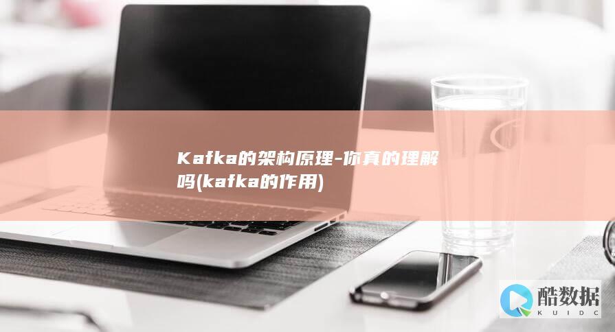 Kafka的架构原理-你真的理解吗 (kafka的作用)