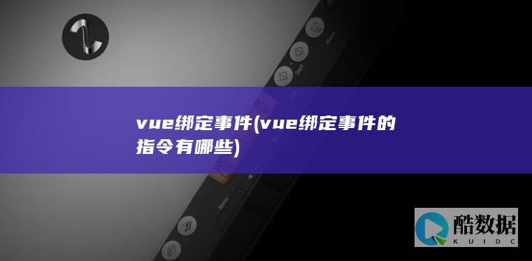 vue绑定事件 (vue绑定事件的指令有哪些)
