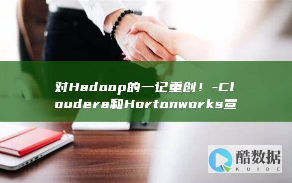 Cloudera和Hortonworks宣布合并