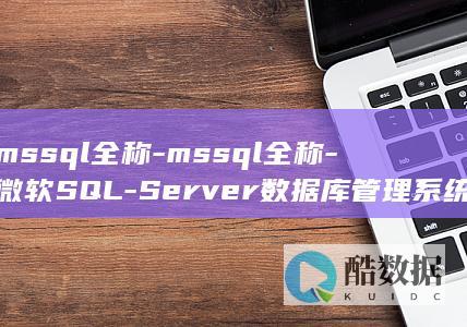 mssql全称-mssql全称-微软SQL-Server数据库管理系统 (mssql全文检索)