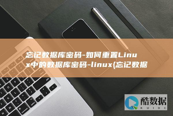 忘记数据库密码-如何重置Linux中的数据库密码-linux (忘记数据库密码怎么办)