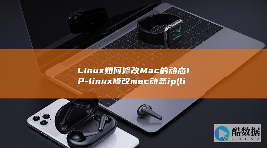 Linux如何修改Mac的动态IP-linux修改mac动态ip (linux如何卸载程序)