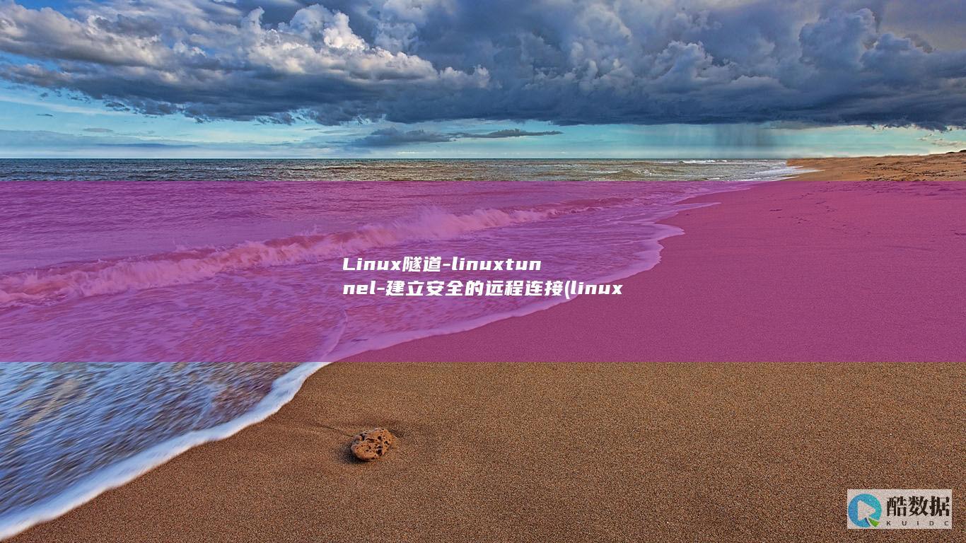 Linux隧道-linuxtunnel-建立安全的远程连接 (linux隧道技术)