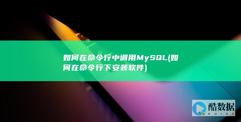 如何在命令行中调用MySQL (如何在命令行下安装软件)