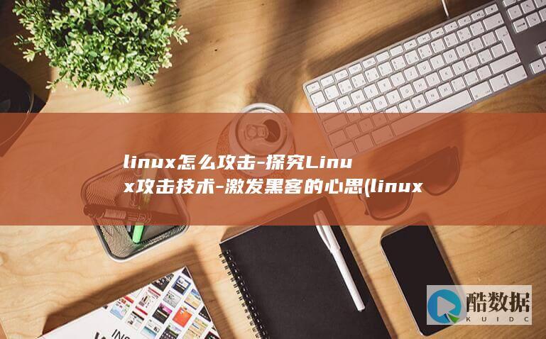 linux怎么攻击-探究Linux攻击技术-激发黑客的心思 (linux怎么安装软件包)