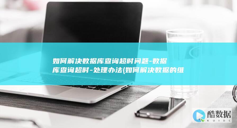 如何解决数据库查询超时问题-数据库查询超时-处理办法 (如何解决数据的维数高带来的困难?)