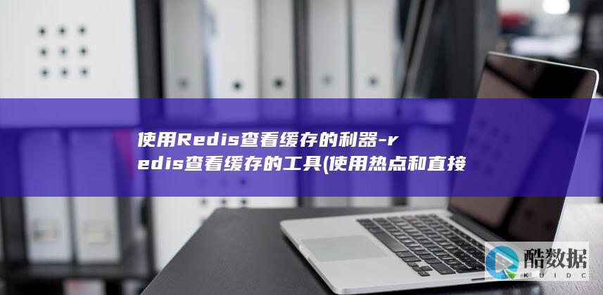 使用Redis查看缓存的利器-redis查看缓存的工具 (使用热点和直接使用流量一样吗)