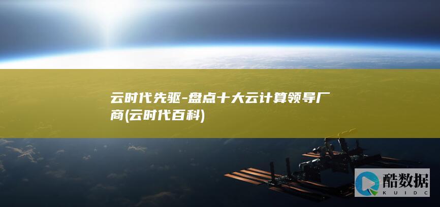 云时代先驱-盘点十大云计算领导厂商 (云时代百科)