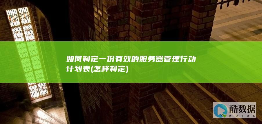 如何制定一份有效的服务器管理行动计划表 (怎样制定)