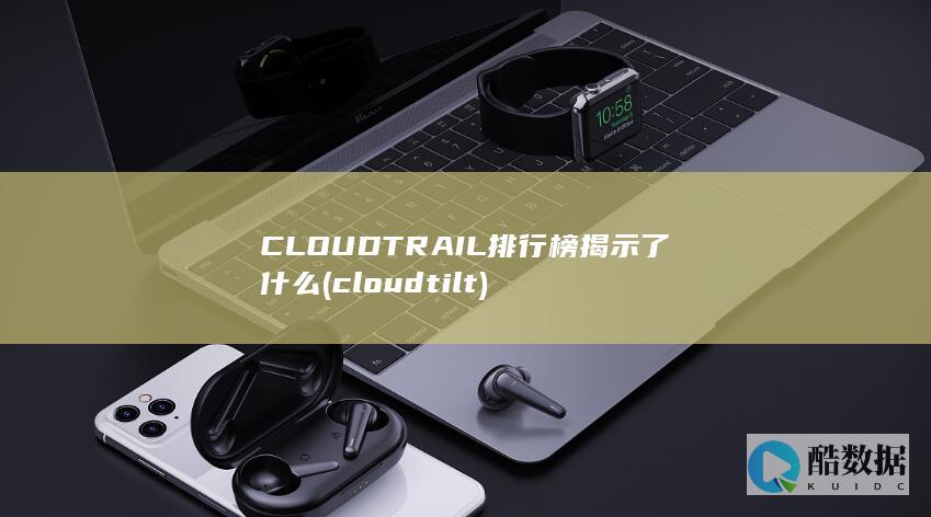 CLOUDTRAIL排行榜揭示了什么