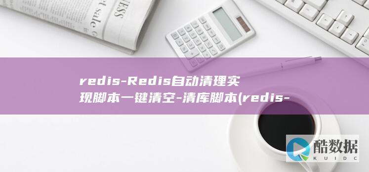 redis-Redis自动清理实现脚本一键清空-清库脚本 (redis-cli)