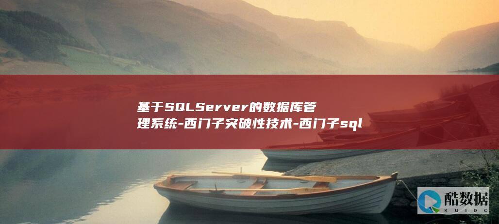 基于SQLServer的数据库管理系统-西门子突破性技术-西门子sqlserver (基于sqlserver的数据库人力资源管理)