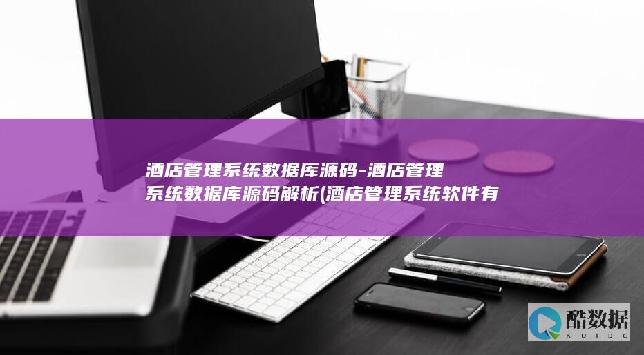 酒店管理系统数据库源码-酒店管理系统数据库源码解析 (酒店管理系统软件有哪些)
