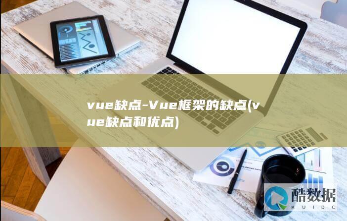 vue缺点-Vue框架的缺点 (vue缺点和优点)