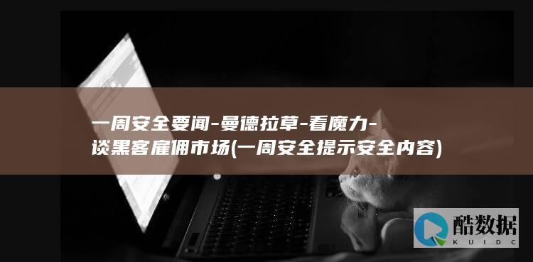 一周安全要闻-曼德拉草-看魔力-谈黑客雇佣市场 (一周安全提示安全内容)