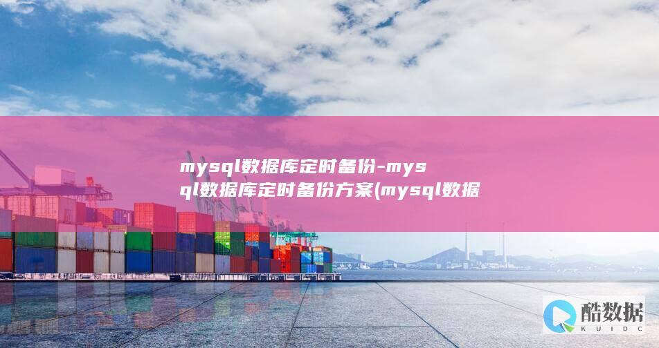 mysql数据库定时备份-mysql数据库定时备份方案 (mysql数据类型)