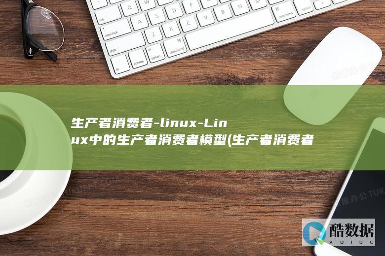 生产者消费者-linux-Linux中的生产者消费者模型 (生产者消费者和分解者的关系)