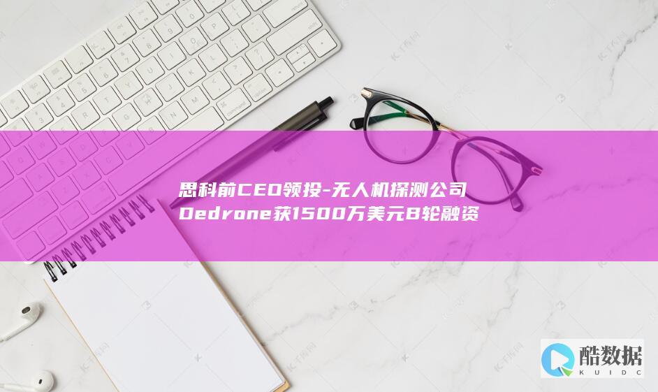 无人机探测公司Dedrone获1500万美元B轮融资