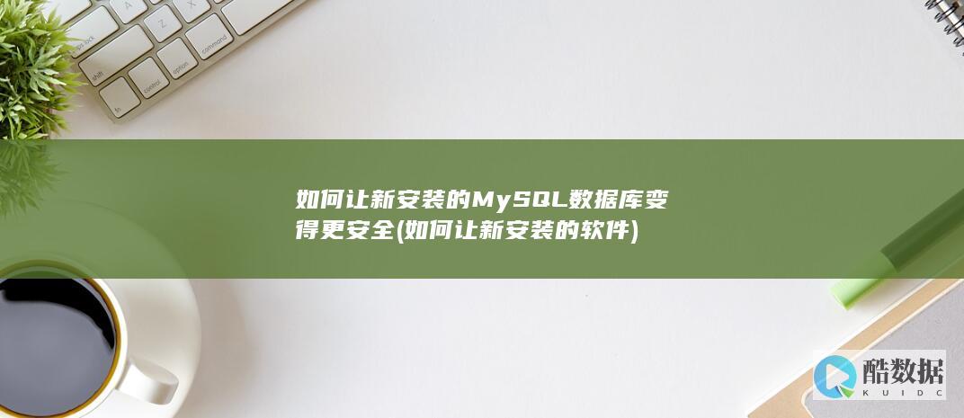 如何让新安装的MySQL数据库变得更安全 (如何让新安装的软件)