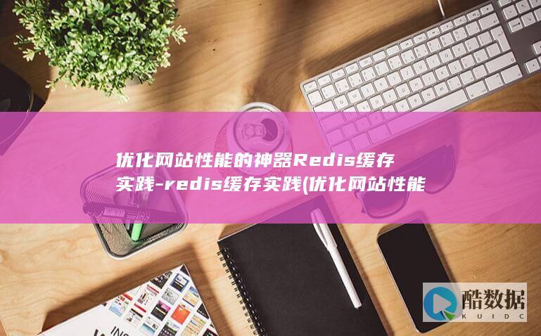 优化网站性能的神器Redis缓存实践-redis缓存实践 (优化网站性能监测)