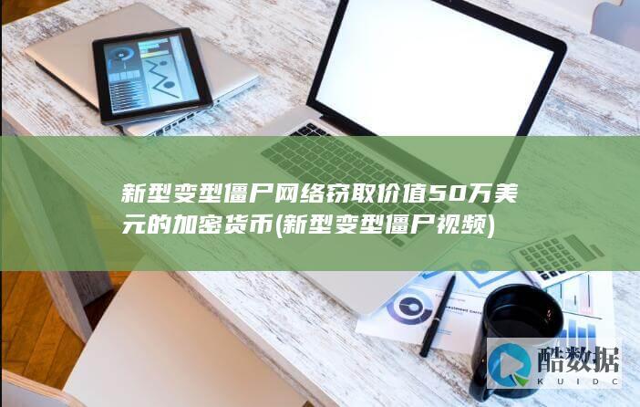 新型变型僵尸网络窃取价值50万美元的加密货币 (新型变型僵尸视频)