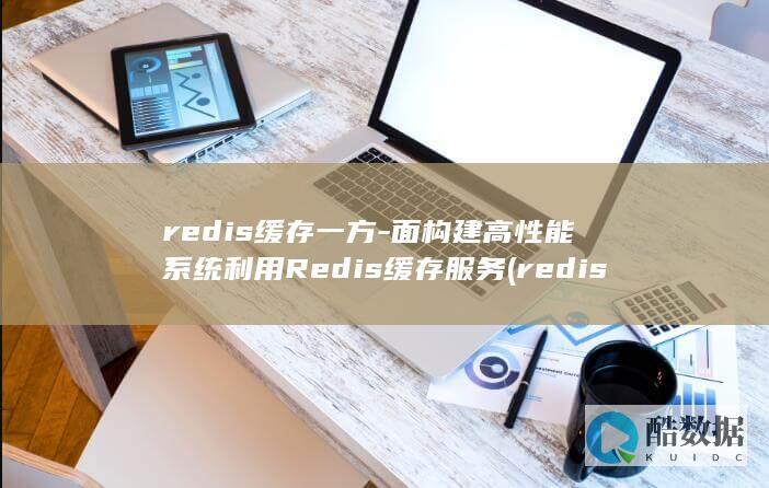 redis缓存一方-面构建高性能系统利用Redis缓存服务 (redis缓存雪崩 缓存穿透 缓存击穿)