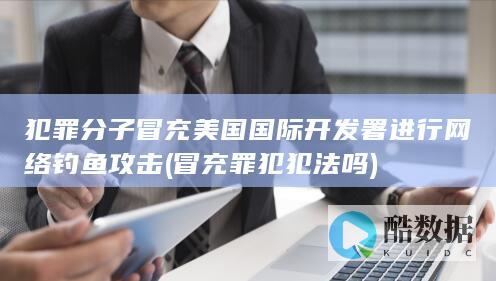 犯罪分子冒充美国国际开发署进行网络钓鱼攻击