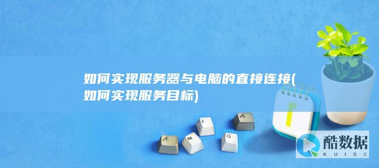 如何实现服务器与电脑的直接连接 (如何实现服务目标)