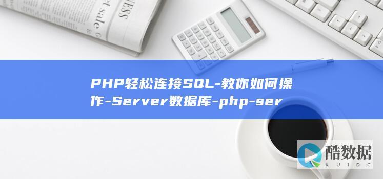 PHP轻松连接SQL-教你如何操作-Server数据库-php-server数据库-连接sql (php如何连接html)