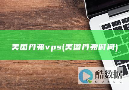 美国丹弗vps (美国丹弗时间)