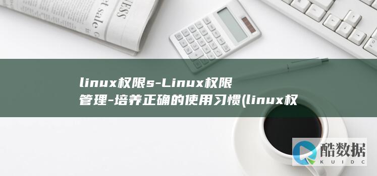 linux权限s-Linux权限管理-培养正确的使用习惯 (linux权限不够怎么解决)