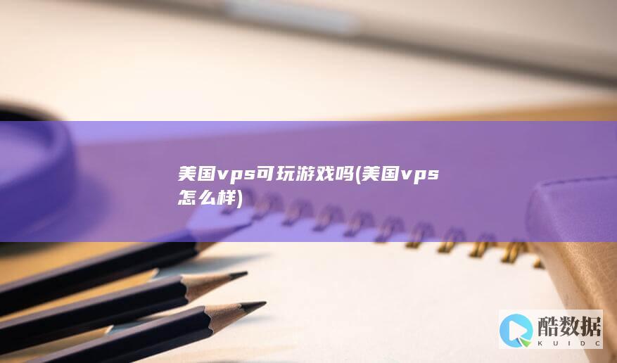 美国vps可玩游戏吗 (美国vps怎么样)