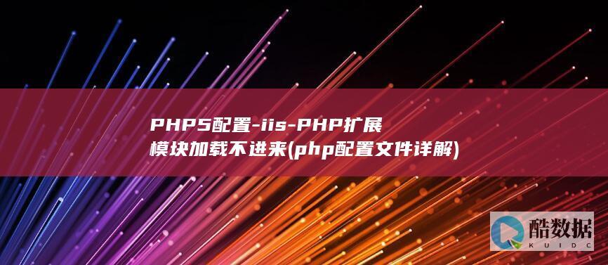 PHP5配置-iis-PHP扩展模块加载不进来 (php配置文件详解)