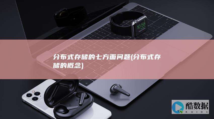 分布式存储的七方面问题 (分布式存储的概念)